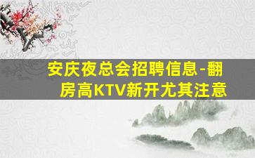 安庆夜总会招聘信息-翻房高KTV新开尤其注意